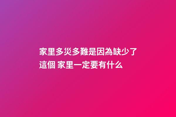 家里多災多難是因為缺少了這個 家里一定要有什么